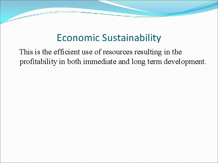 Economic Sustainability This is the efficient use of resources resulting in the profitability in