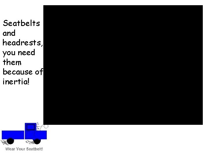 Seatbelts and headrests, you need them because of inertia! 