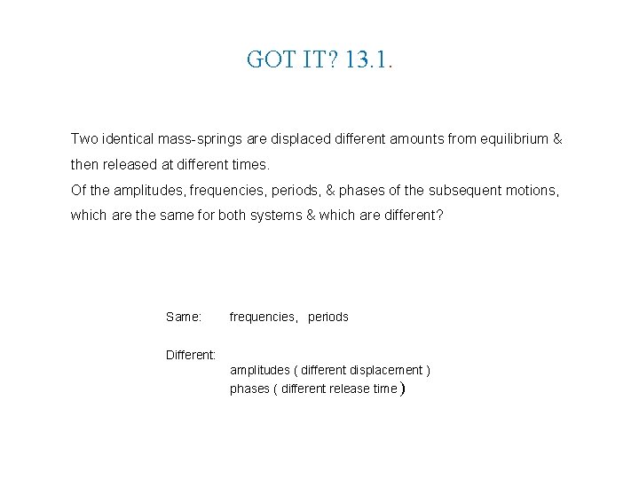 GOT IT? 13. 1. Two identical mass-springs are displaced different amounts from equilibrium &