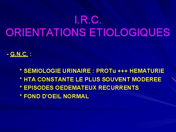 I. R. C. ORIENTATIONS ETIOLOGIQUES - G. N. C. : * SEMIOLOGIE URINAIRE :