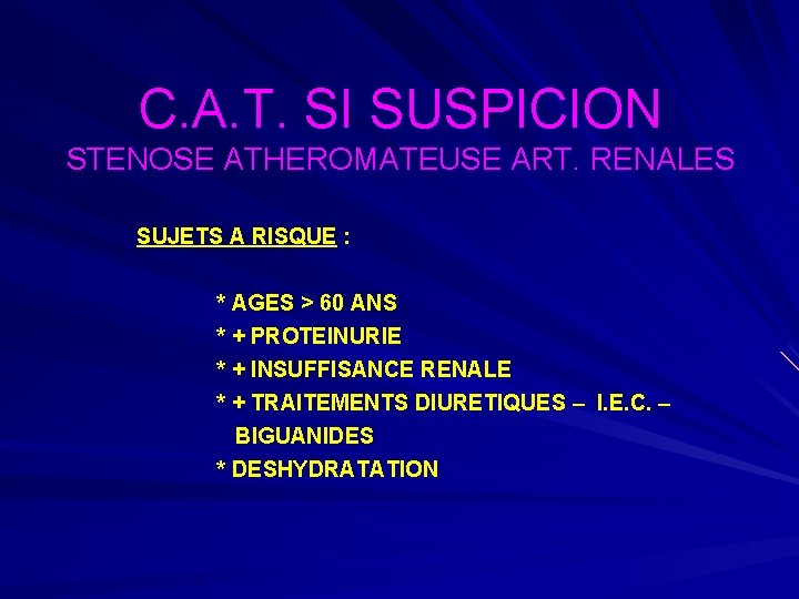 C. A. T. SI SUSPICION STENOSE ATHEROMATEUSE ART. RENALES SUJETS A RISQUE : *