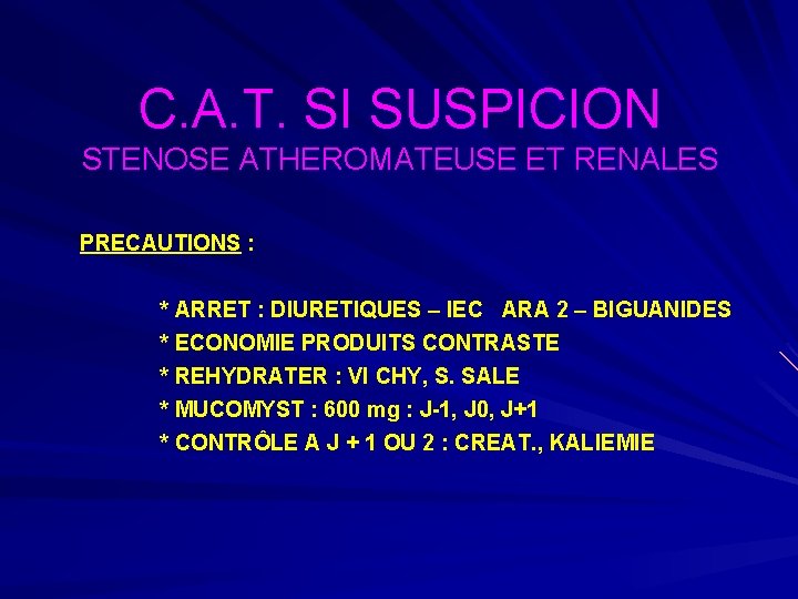 C. A. T. SI SUSPICION STENOSE ATHEROMATEUSE ET RENALES PRECAUTIONS : * ARRET :