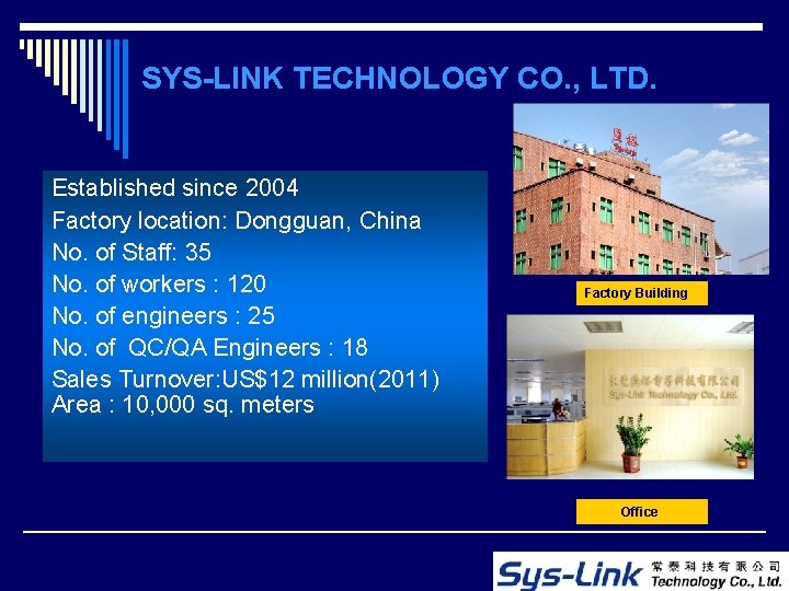 SYS-LINK TECHNOLOGY CO. , LTD. Established since 2004 Factory location: Dongguan, China No. of