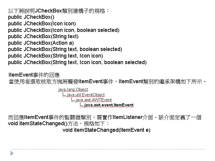 以下將說明JCheck. Box類別建構子的規格： public JCheck. Box() public JCheck. Box(Icon icon, boolean selected) public JCheck. Box(String