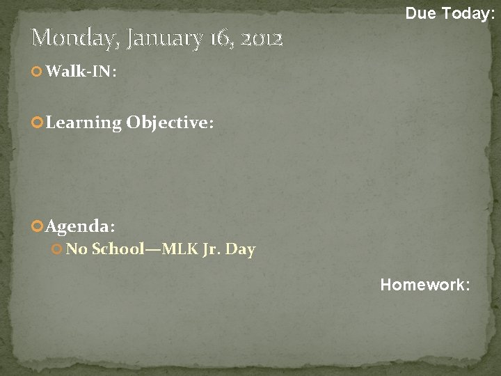 Monday, January 16, 2012 Due Today: Walk-IN: Learning Objective: Agenda: No School—MLK Jr. Day Monday, January 16, 2012 Due Today: Walk-IN: Learning Objective: Agenda: No School—MLK Jr. Day