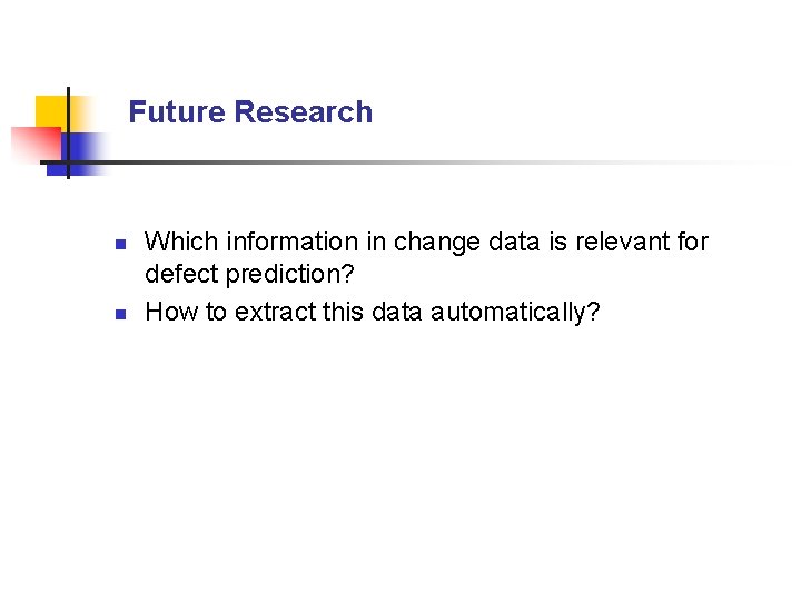 Future Research n n Which information in change data is relevant for defect prediction?