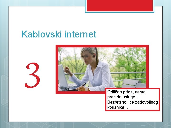 Kablovski internet 3 Odličan prtok, nema prekida usluge. . . Bezbrižno lice zadovoljnog korisnika.