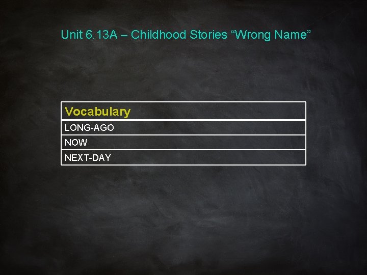 Unit 6. 13 A – Childhood Stories “Wrong Name” Vocabulary LONG-AGO NOW NEXT-DAY 