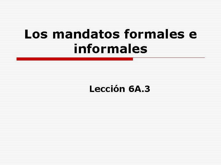 Los mandatos formales e informales Lección 6 A. 3 