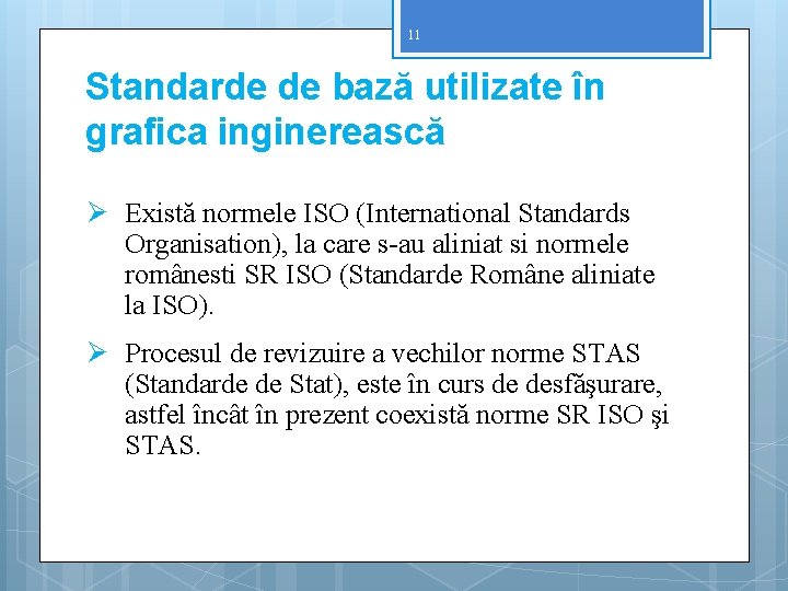 11 Standarde de bază utilizate în grafica inginerească Ø Există normele ISO (International Standards