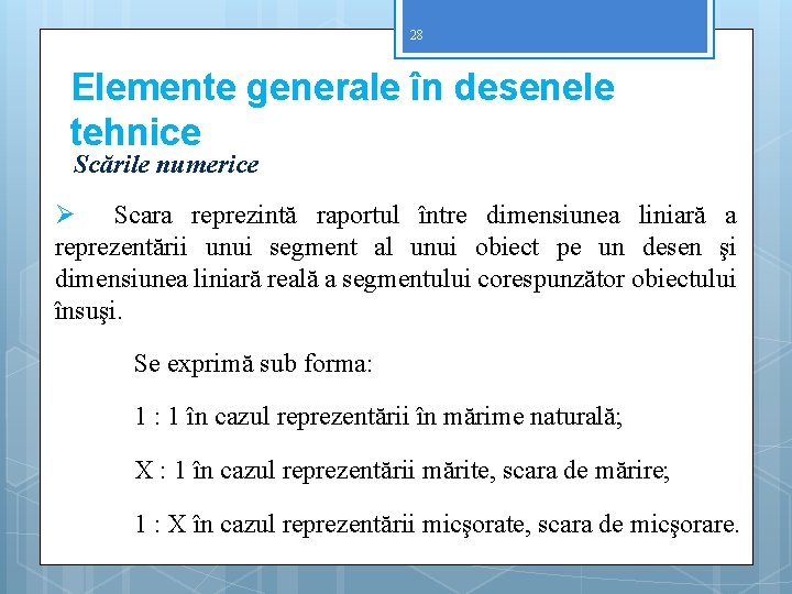 28 Elemente generale în desenele tehnice Scările numerice Ø Scara reprezintă raportul între dimensiunea