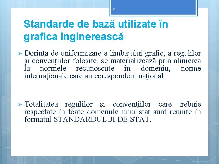 9 Standarde de bază utilizate în grafica inginerească Ø Dorinţa de uniformizare a limbajului