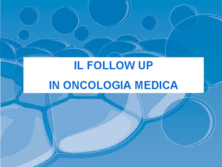 IL FOLLOW UP IN ONCOLOGIA MEDICA 