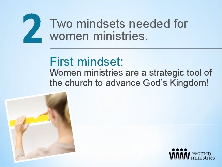 2 Two mindsets needed for women ministries. First mindset: Women ministries are a strategic