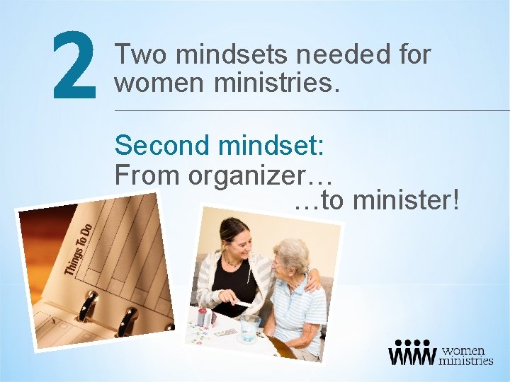 2 Two mindsets needed for women ministries. Second mindset: From organizer… …to minister! 