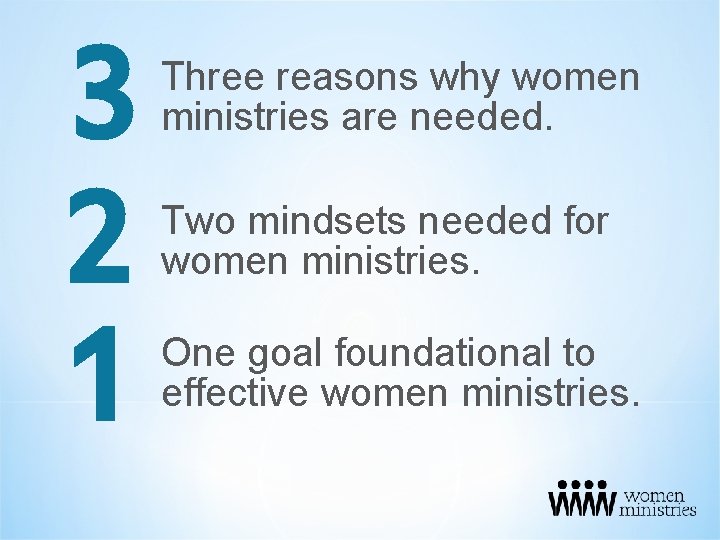 3 2 1 Three reasons why women ministries are needed. Two mindsets needed for