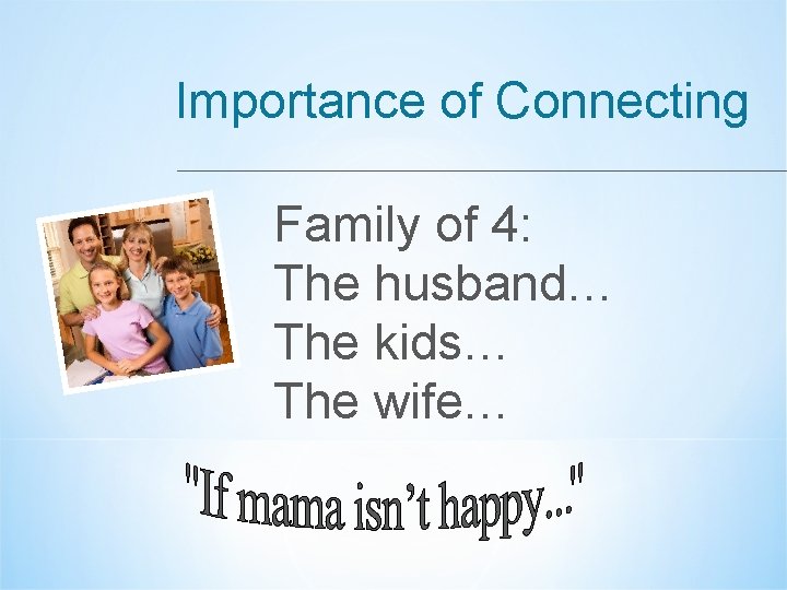 Importance of Connecting Family of 4: The husband… The kids… The wife… 