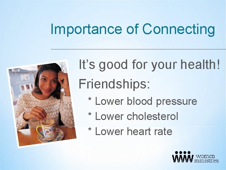 Importance of Connecting It’s good for your health! Friendships: * Lower blood pressure *