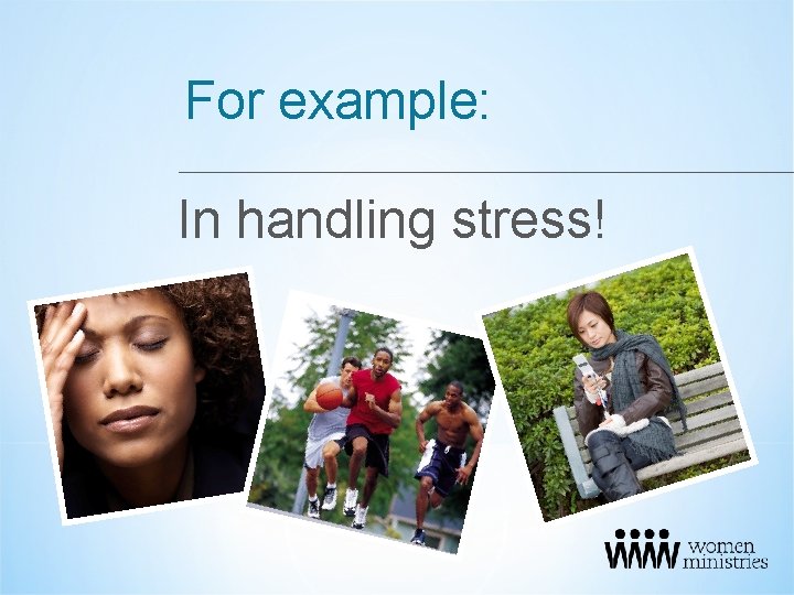 For example: In handling stress! 