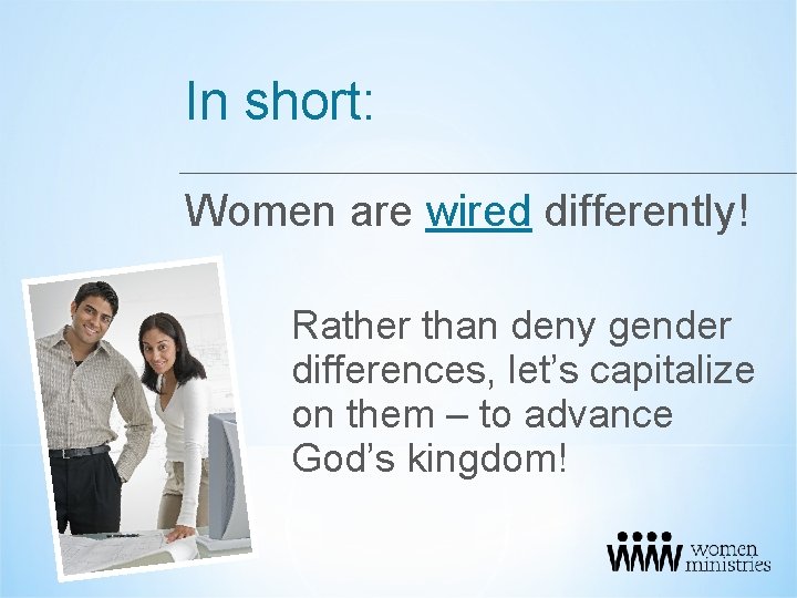 In short: Women are wired differently! Rather than deny gender differences, let’s capitalize on