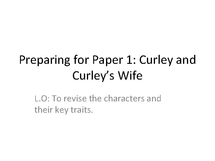 Preparing for Paper 1: Curley and Curley’s Wife L. O: To revise the characters Preparing for Paper 1: Curley and Curley’s Wife L. O: To revise the characters