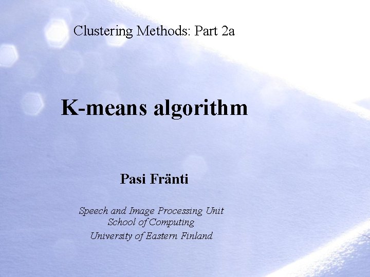 Clustering Methods: Part 2 a K-means algorithm Pasi Fränti Speech and Image Processing Unit