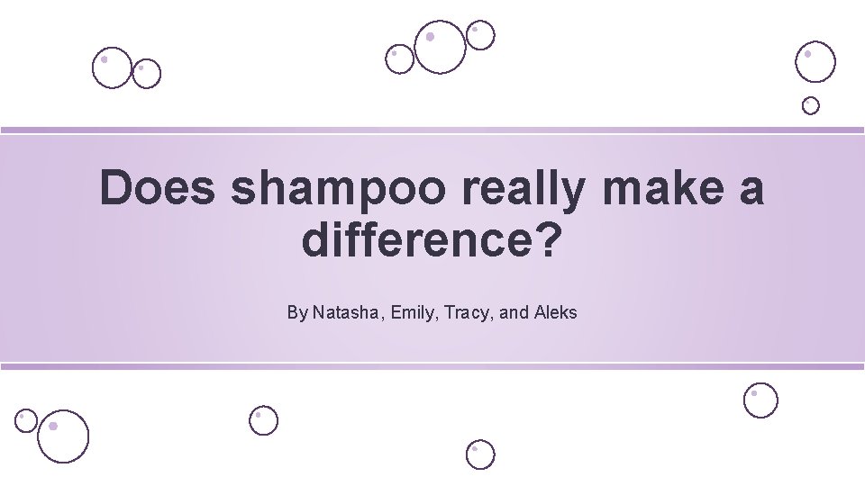 Does shampoo really make a difference? By Natasha, Emily, Tracy, and Aleks 