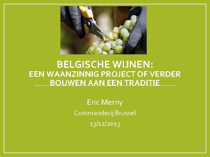 BELGISCHE WIJNEN: EEN WAANZINNIG PROJECT OF VERDER BOUWEN AAN EEN TRADITIE Eric Merny Commanderij