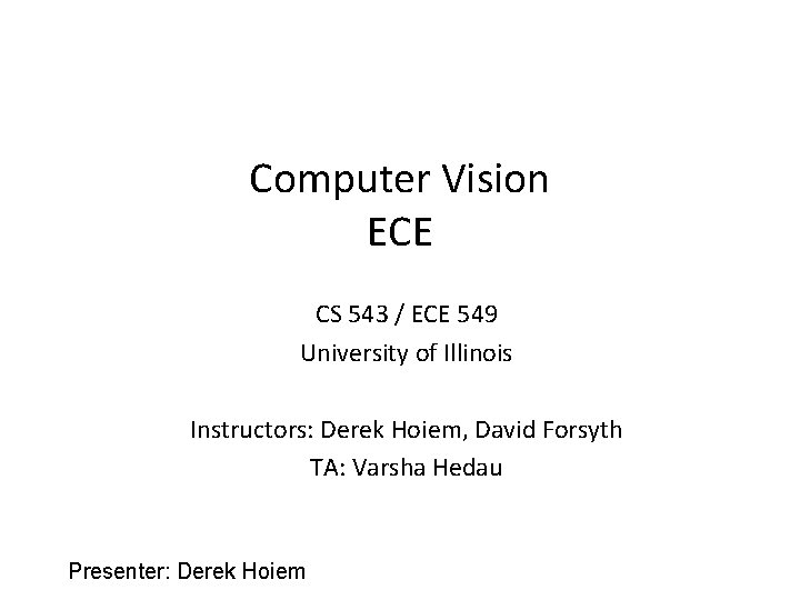 Computer Vision ECE CS 543 / ECE 549 University of Illinois Instructors: Derek Hoiem,