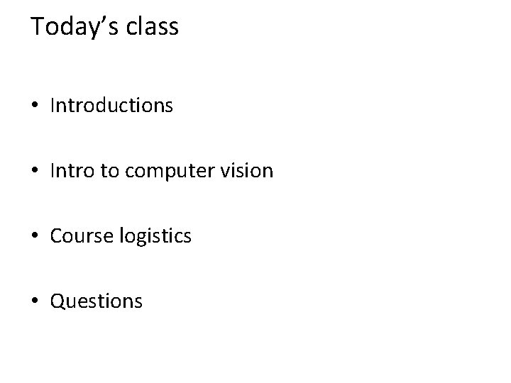 Today’s class • Introductions • Intro to computer vision • Course logistics • Questions