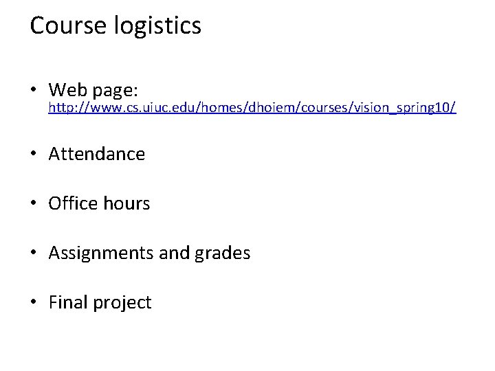 Course logistics • Web page: http: //www. cs. uiuc. edu/homes/dhoiem/courses/vision_spring 10/ • Attendance •