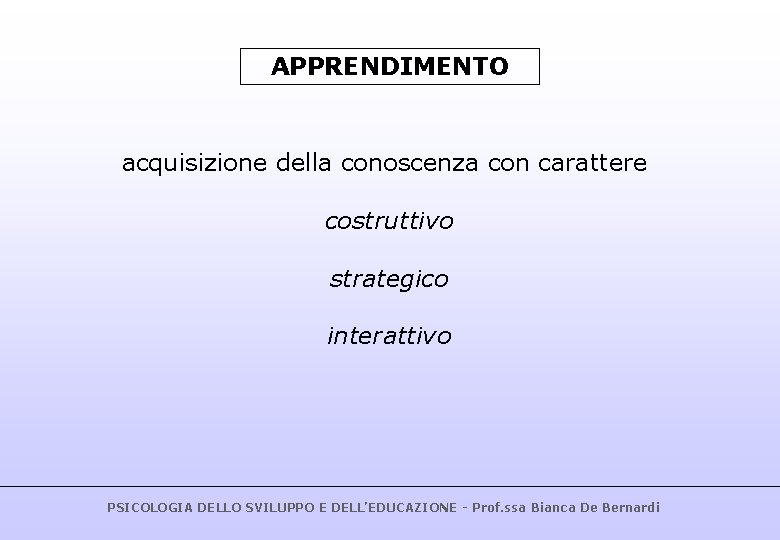 APPRENDIMENTO acquisizione della conoscenza con carattere costruttivo strategico interattivo PSICOLOGIA DELLO SVILUPPO E DELL’EDUCAZIONE