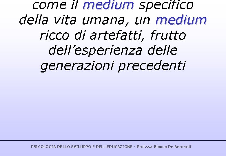 come il medium specifico della vita umana, un medium ricco di artefatti, frutto dell’esperienza