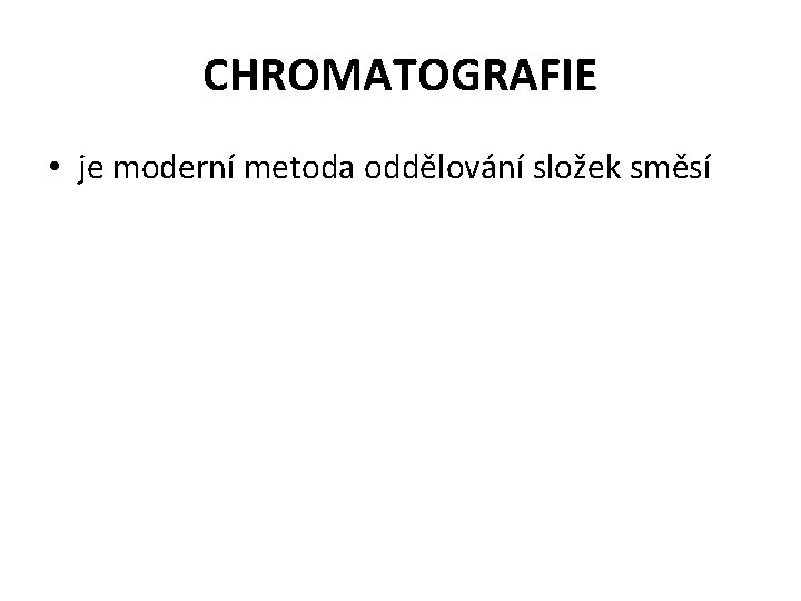 CHROMATOGRAFIE • je moderní metoda oddělování složek směsí 