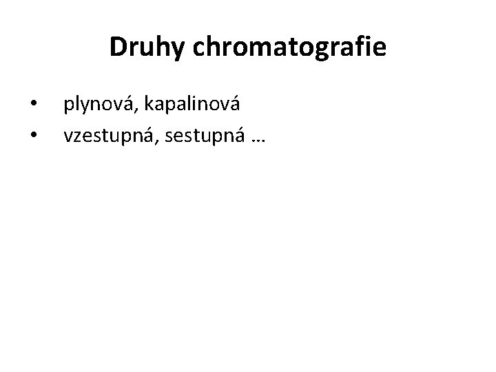 Druhy chromatografie • plynová, kapalinová • vzestupná, sestupná … 