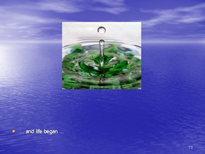  • … and life began … 13 