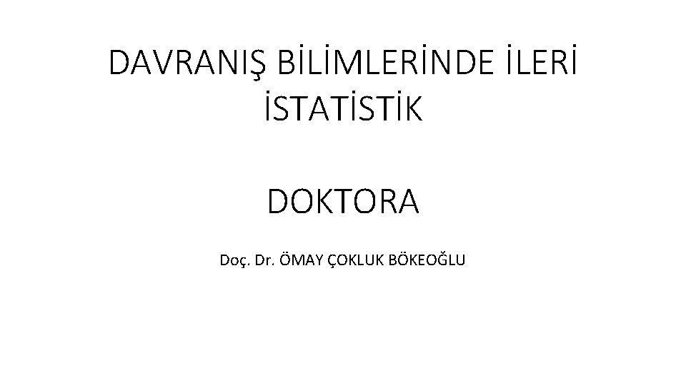 DAVRANIŞ BİLİMLERİNDE İLERİ İSTATİSTİK DOKTORA Doç. Dr. ÖMAY ÇOKLUK BÖKEOĞLU 