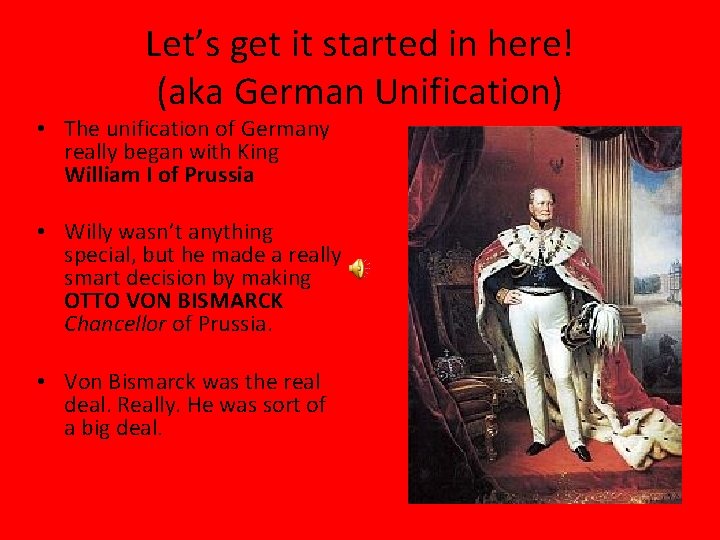 Let’s get it started in here! (aka German Unification) • The unification of Germany