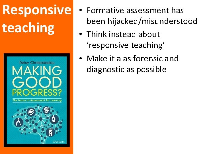 Responsive teaching • Formative assessment has been hijacked/misunderstood • Think instead about ‘responsive teaching’