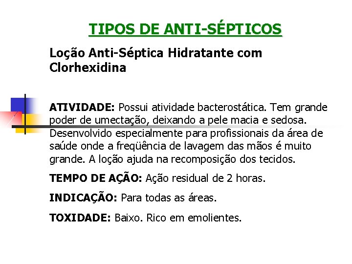 TIPOS DE ANTI-SÉPTICOS Loção Anti-Séptica Hidratante com Clorhexidina ATIVIDADE: Possui atividade bacterostática. Tem grande