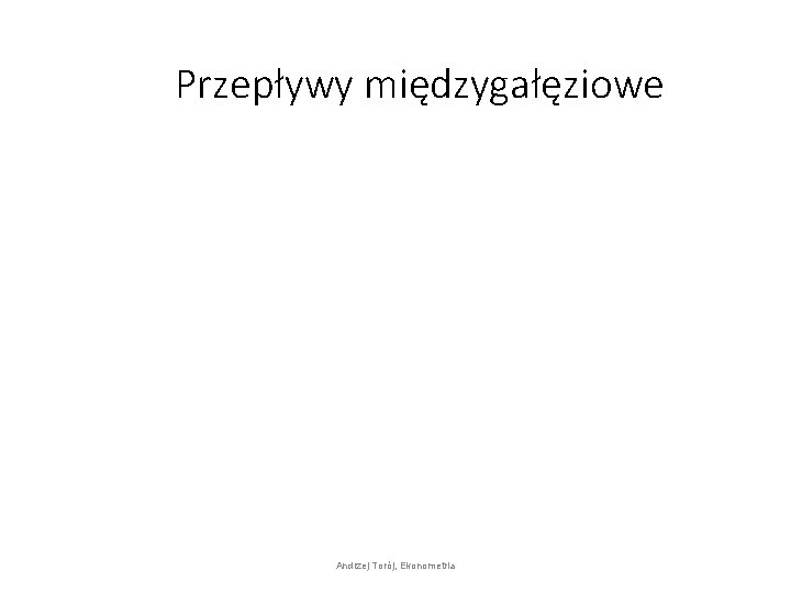 Przepływy międzygałęziowe Andrzej Torój, Ekonometria 