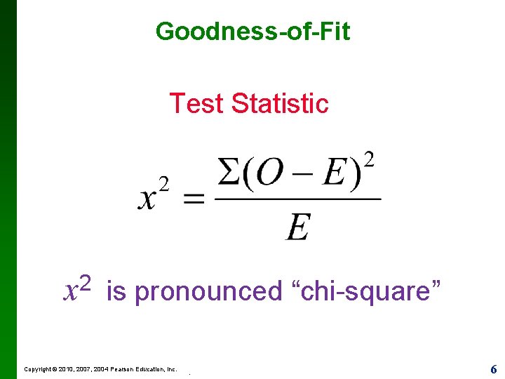 Goodness-of-Fit Test Statistic x 2 is pronounced “chi-square” Copyright © 2010, 2007, 2004 Pearson