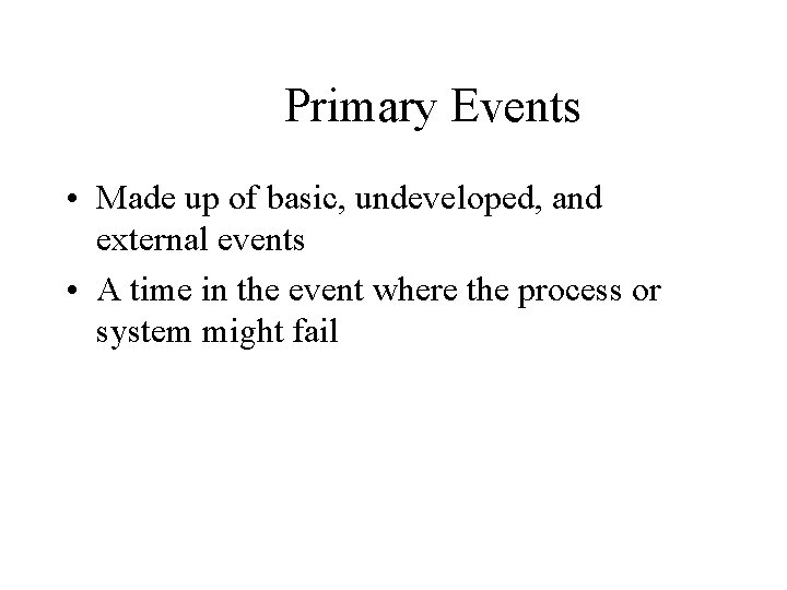 Primary Events • Made up of basic, undeveloped, and external events • A time