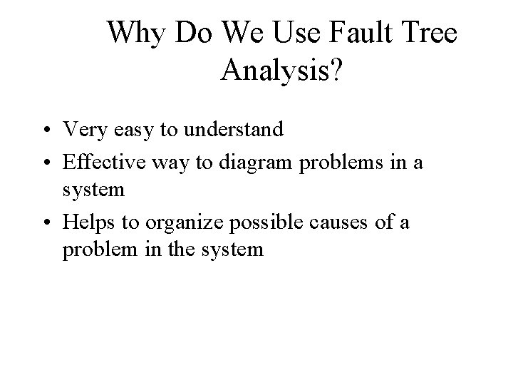 Why Do We Use Fault Tree Analysis? • Very easy to understand • Effective