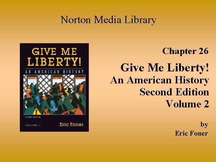 Norton Media Library Chapter 26 Give Me Liberty! An American History Second Edition Volume