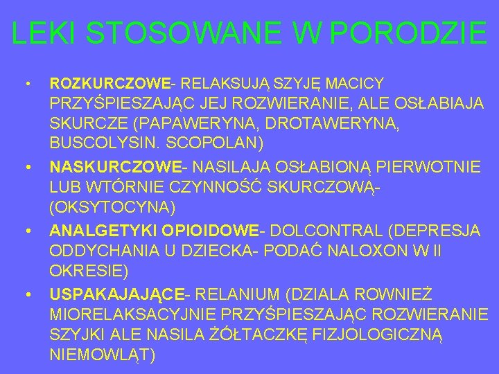 LEKI STOSOWANE W PORODZIE • • ROZKURCZOWE- RELAKSUJĄ SZYJĘ MACICY PRZYŚPIESZAJĄC JEJ ROZWIERANIE, ALE