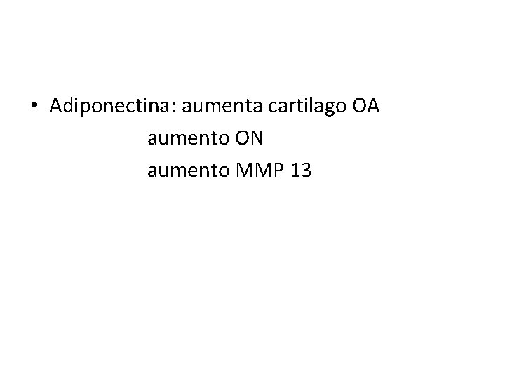  • Adiponectina: aumenta cartilago OA aumento ON aumento MMP 13 