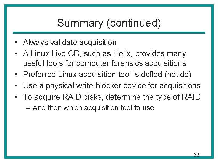 Summary (continued) • Always validate acquisition • A Linux Live CD, such as Helix, Summary (continued) • Always validate acquisition • A Linux Live CD, such as Helix,