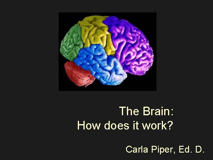 The Brain: How does it work? Carla Piper, Ed. D. 
