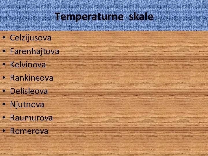 Temperaturne skale • • Celzijusova Farenhajtova Kelvinova Rankineova Delisleova Njutnova Raumurova Romerova 